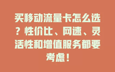 买移动流量卡怎么选？性价比、网速、灵活性和增值服务都要考虑！