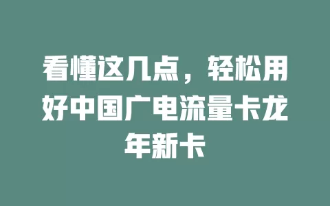 看懂这几点，轻松用好中国广电流量卡龙年新卡