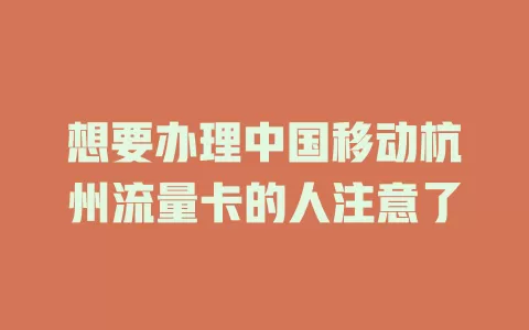 想要办理中国移动杭州流量卡的人注意了