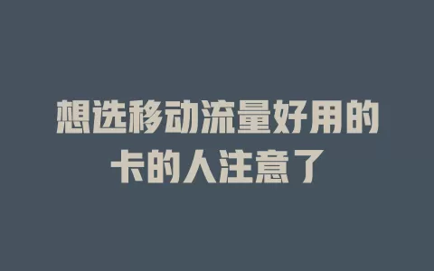 想选移动流量好用的卡的人注意了