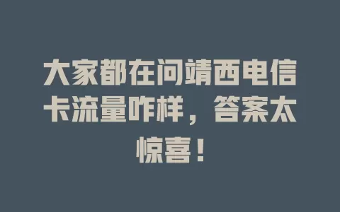 大家都在问靖西电信卡流量咋样，答案太惊喜！