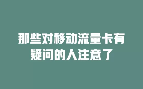 那些对移动流量卡有疑问的人注意了