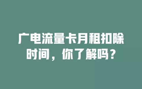 广电流量卡月租扣除时间，你了解吗？