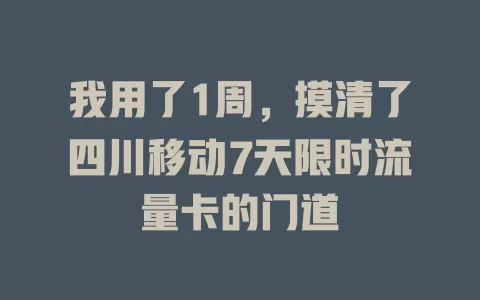 我用了1周，摸清了四川移动7天限时流量卡的门道