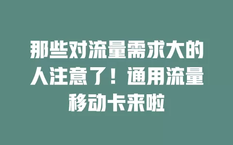 那些对流量需求大的人注意了！通用流量移动卡来啦