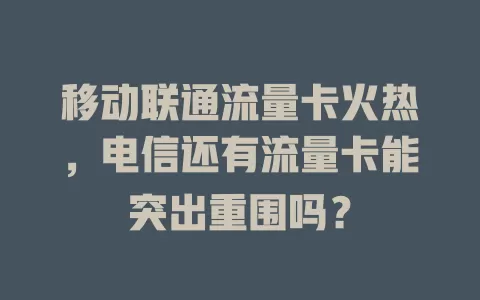 移动联通流量卡火热，电信还有流量卡能突出重围吗？