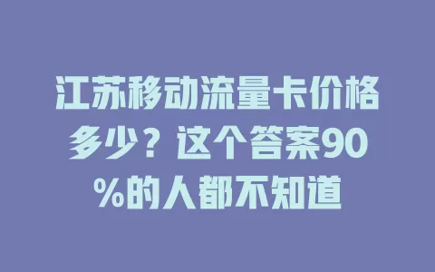 江苏移动流量卡价格多少？这个答案90%的人都不知道