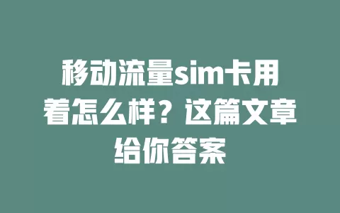 移动流量sim卡用着怎么样？这篇文章给你答案