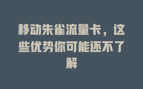 移动朱雀流量卡，这些优势你可能还不了解
