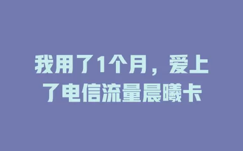 我用了1个月，爱上了电信流量晨曦卡