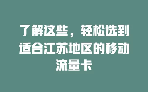 了解这些，轻松选到适合江苏地区的移动流量卡