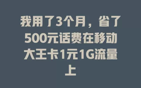 我用了3个月，省了500元话费在移动大王卡1元1G流量上
