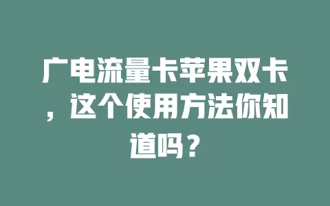 广电流量卡苹果双卡，这个使用方法你知道吗？
