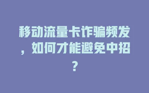 移动流量卡诈骗频发，如何才能避免中招？