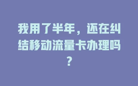 我用了半年，还在纠结移动流量卡办理吗？