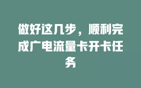 做好这几步，顺利完成广电流量卡开卡任务