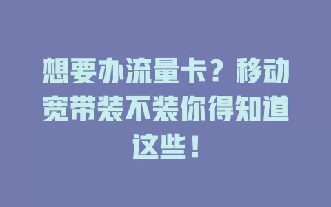 想要办流量卡？移动宽带装不装你得知道这些！