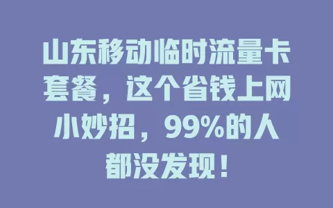 山东移动临时流量卡套餐，这个省钱上网小妙招，99%的人都没发现！