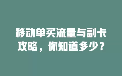 移动单买流量与副卡攻略，你知道多少？