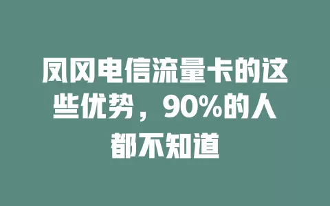 凤冈电信流量卡的这些优势，90%的人都不知道