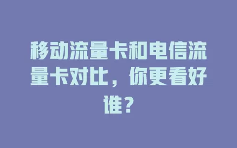 移动流量卡和电信流量卡对比，你更看好谁？