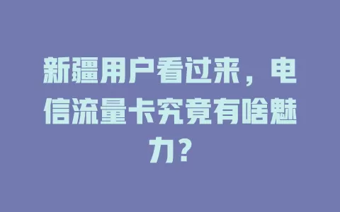 新疆用户看过来，电信流量卡究竟有啥魅力？