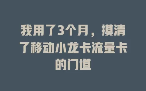 我用了3个月，摸清了移动小龙卡流量卡的门道