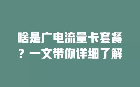 啥是广电流量卡套餐？一文带你详细了解