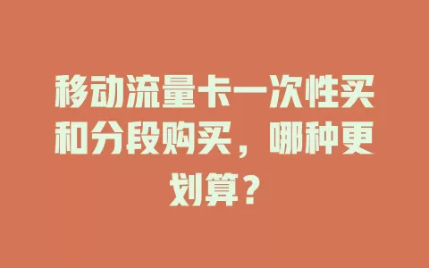 移动流量卡一次性买和分段购买，哪种更划算？