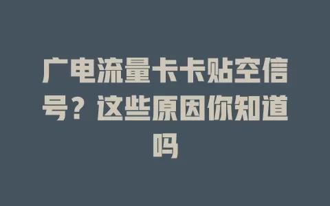 广电流量卡卡贴空信号？这些原因你知道吗