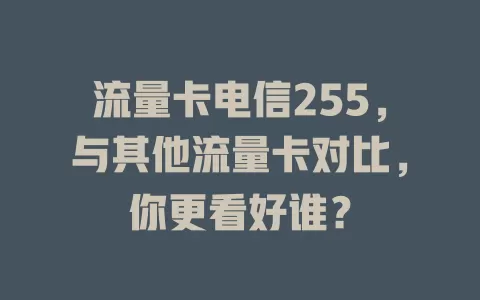 流量卡电信255，与其他流量卡对比，你更看好谁？