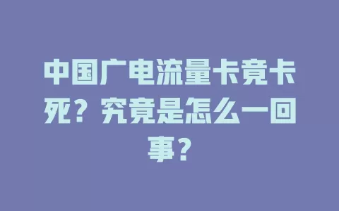中国广电流量卡竟卡死？究竟是怎么一回事？