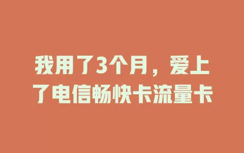 我用了3个月，爱上了电信畅快卡流量卡