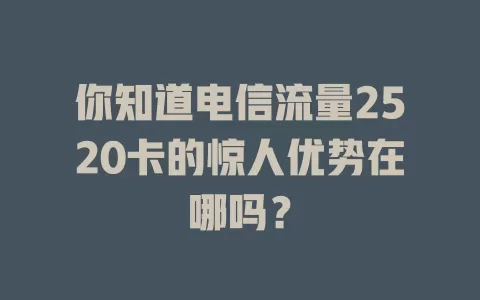 你知道电信流量2520卡的惊人优势在哪吗？