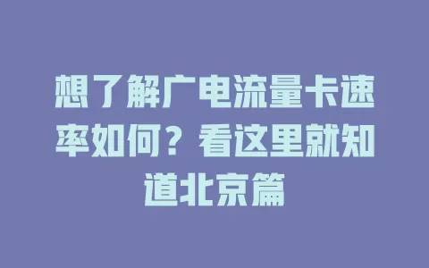 想了解广电流量卡速率如何？看这里就知道北京篇