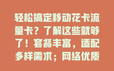 轻松搞定移动花卡流量卡？了解这些就够了！套餐丰富，适配多样需求；网络优质，城乡皆可畅享；费用合理，多套餐可选；还有使用技巧，助你省开支，畅享移动精彩！