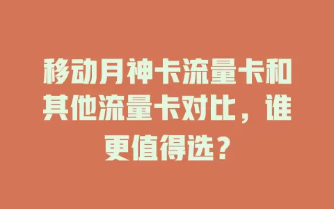 移动月神卡流量卡和其他流量卡对比，谁更值得选？