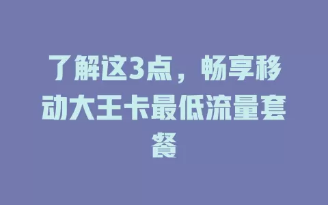 了解这3点，畅享移动大王卡最低流量套餐