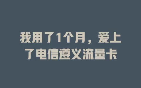 我用了1个月，爱上了电信遵义流量卡