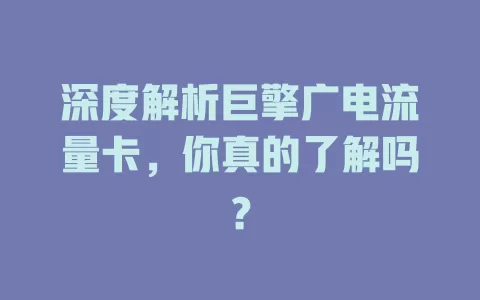 深度解析巨擎广电流量卡，你真的了解吗？