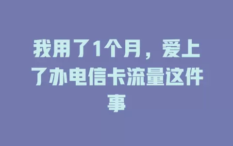 我用了1个月，爱上了办电信卡流量这件事