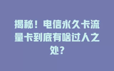 揭秘！电信永久卡流量卡到底有啥过人之处？