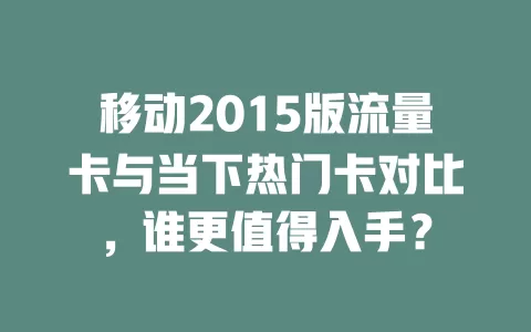 移动2015版流量卡与当下热门卡对比,谁更值得入手?