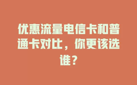 优惠流量电信卡和普通卡对比，你更该选谁？