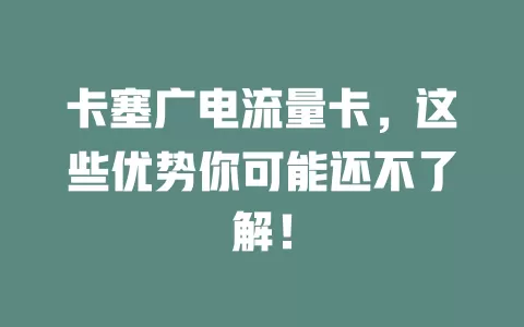 卡塞广电流量卡，这些优势你可能还不了解！