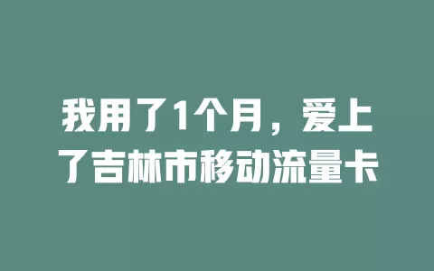 我用了1个月，爱上了吉林市移动流量卡