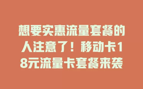 想要实惠流量套餐的人注意了！移动卡18元流量卡套餐来袭
