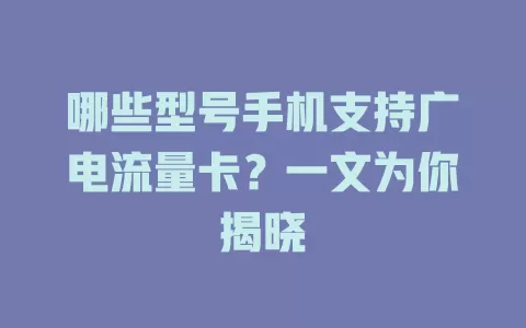 哪些型号手机支持广电流量卡？一文为你揭晓