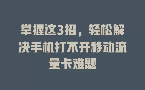 掌握这3招，轻松解决手机打不开移动流量卡难题