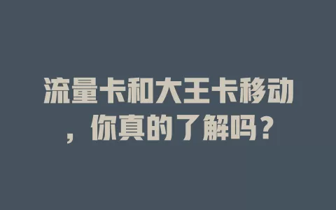流量卡和大王卡移动，你真的了解吗？